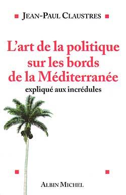 Couverture du livre L'Art de la politique sur les bords de la Méditerranée expliqué aux incrédules